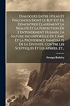 Dialogues Entre Hylas Et Philonous Dont Le But Est De Démontrer Clairement La Réalité Et La Perfection De L'entendement Humain, La Nature Incorporelle ... Contre Les Sceptiques Et Les Athées, Et...