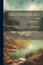 Lectures On Art: Ser. The Philosophy Of Art In Italy. The Philosophy Of Art In The Netherlands. The Philosophy Of Art In Greece; Series D