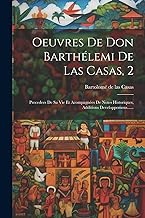 Oeuvres De Don Barthélemi De Las Casas, 2: Precedees De Sa Vie Et Acompagnées De Notes Historiques, Additions Developpemens......