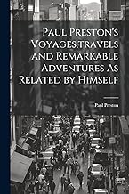 Paul Preston's Voyages, travels and Remarkable Adventures As Related by Himself