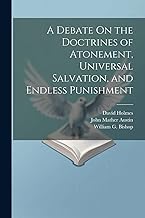 A Debate On the Doctrines of Atonement, Universal Salvation, and Endless Punishment