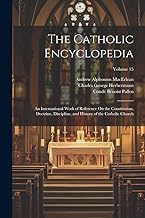 The Catholic Encyclopedia: An International Work of Reference On the Constitution, Doctrine, Discipline, and History of the Catholic Church; Volume 15