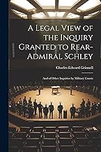 A Legal View of the Inquiry Granted to Rear-Admiral Schley: And of Other Inquiries by Military Courts