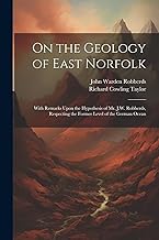 On the Geology of East Norfolk: With Remarks Upon the Hypothesis of Mr. J.W. Robberds, Respecting the Former Level of the German Ocean