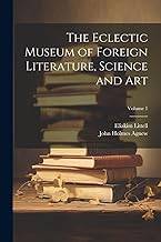 The Eclectic Museum of Foreign Literature, Science and Art; Volume 1