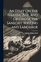 An Essay On the Nature, Age, and Origin of the Sanscrit Writing and Language