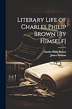 Literary Life of Charles Philip Brown [By Himself]