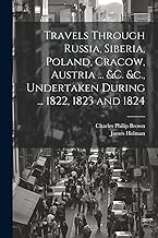 Travels Through Russia, Siberia, Poland, Cracow, Austria ... &c. &c., Undertaken During ... 1822, 1823 and 1824