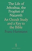 The Life of Jehoshua, the Prophet of Nazareth: An Occult Study and a Key to the Bible