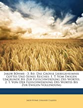 Jakob Bohme: -3. Bd. Das Grosse Liebegeheimnis Gottes Und Seines Reiches: 1. T. Vom Ewigen Ungrunde Bis Zur Fleischwerdung Des Wortes. 2. T. Von Der Fleischwerdung Des Wortes Bis Zur Ewigen Vollendung