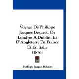 Voyage de Philippe Jacques Bekaert, de Londres a Dublin, Et D'Angleterre En France Et En Italie (1846)