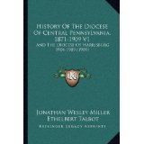 History of the Diocese of Central Pennsylvania, 1871-1909 V1: And the Diocese of Harrisburg 1904-1909 (1909)