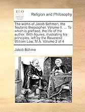 The works of Jacob Behmen, the Teutonic theosopher. Volume II. ... To which is prefixed, the life of the author. With figures, illustrating his ... the Reverend William Law, M.A. Volume 2 of 4