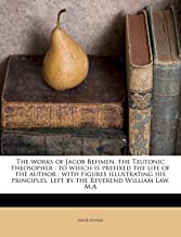 The Works of Jacob Behmen, the Teutonic Theosopher: To Which Is Prefixed the Life of the Author; With Figures Illustrating His Principles, Left by the Reverend William Law, M.a Volume 3