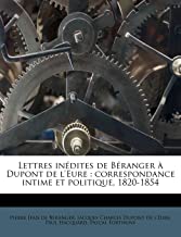 Lettres Indites de Branger DuPont de l'Eure: Correspondance Intime Et Politique, 1820-1854