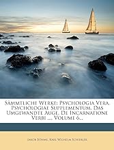 Böhme, J: Jacob Boehme's Sämmtliche Werke: sechster Band: Psychologia Vera, Psychologiae Supplementum, Das Umgewandte Auge, de Incarnatione Verbi ..., Volume 6...