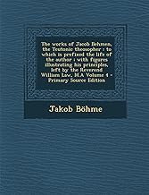 The Works of Jacob Behmen, the Teutonic Theosopher: To Which Is Prefixed the Life of the Author; With Figures Illustrating His Principles, Left by the Reverend William Law, M.a Volume 4