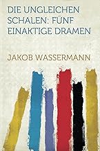 Die Ungleichen Schalen: Fünf Einaktige Dramen: Funf Einaktige Dramen