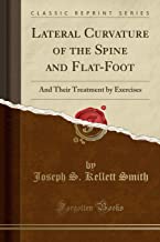 Lateral Curvature of the Spine and Flat-Foot: And Their Treatment by Exercises (Classic Reprint)