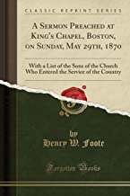 A Sermon Preached at King's Chapel, Boston, on Sunday, May 29th, 1870: With a List of the Sons of the Church Who Entered the Service of the Country (Classic Reprint)