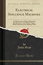 Electrical Influence Machines: A Full Account of Their Historical Development, and Modern Forms, With Instructions for Making Them (Classic Reprint)