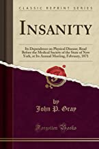 Insanity: Its Dependence on Physical Disease; Read Before the Medical Society of the State of New York, at Its Annual Meeting, February, 1871 (Classic Reprint)