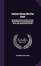 Letters from the Far East: Being Impressions of a Tour Around the World by Way of England, Indian, China, and Japan During 1885-86