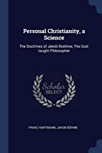 PERSONAL CHRISTIANITY A SCIENC: The Doctrines of Jakob Boehme, the God-Taught Philosopher