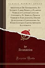 Aristotelis De Generatione, Et Interitu Liber Primus, a Flaminio Nobilio in Latinam Linguam Conversus, Et Simplici Primum Verborum Explanatione, ... Appositis Illustratus (Classic Reprint)