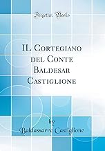 IL Cortegiano del Conte Baldesar Castiglione (Classic Reprint)