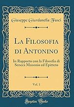 La Filosofia di Antonino, Vol. 1: In Rapporto con la Filosofia di Seneca Musonio ed Epitteto (Classic Reprint)