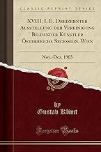 XVIII. I. E. Dreizehnter Ausstellung der Vereinigung Bildender Künstler Österreichs Secession, Wien: Nov.-Dez. 1903 (Classic Reprint)