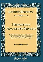 Hieronymus Fracastor's Syphilis: Gedicht in Drei Gesängen; Zum Ersten Mal Vollständig aus dem Lateinischen Metrisch ins Deutsche Übertragen (Classic Reprint)