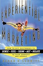 Experiential Marketing: How to Get Customers to SENSE, FEEL, THINK, ACT, and RELATE to Your Company and Brands: How to Get Customers to Sense, Feel, Think, Act, R
