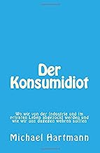 Der Konsumidiot: Wo wir von der Industrie und im privaten Leben abgezockt werden und wie wir uns dagegen wehren sollten