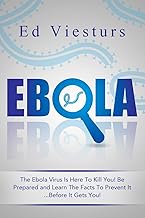 Ebola: The Ebola Virus Is Here To Kill You! Be Prepared and Learn The Facts To Prevent It...Before It Gets You!: Volume 2