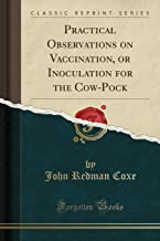 Practical Observations on Vaccination, or Inoculation for the Cow-Pock (Classic Reprint)
