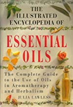 The Illustrated Encyclopedia of Essential Oils. The Complete Guide to the Use of Oils in Aromatherapy and Herbalism...