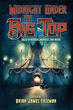 Midnight Under the Big Top: Tales of Madness, Murder, and Magic