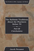 The Rabbinic Traditions About the Pharisees Before 70, Part III: Conclusions