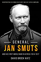 General Jan Smuts and His Great War in Africa 1914-1917: Incorporating His German South West and East Africa Campaigns