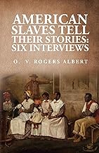 American Slaves Tell Their Stories: Six Interviews: Six Interviews By: Octavia V. Rogers Albert