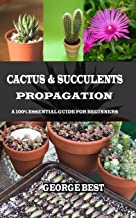 CACTUS & SUCCULENTS PROPAGATION: A 100% Essential Guide for Beginners