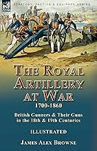 The Royal Artillery at War,1700-1860: British Gunners & Their Guns in the 18th & 19th Centuries