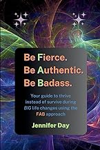 Be Fierce. Be Authentic. Be Badass.: Your guide to thrive instead of survive during BIG life changes using the FAB approach