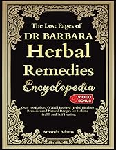 The Lost Pages of Dr Barbara Herbal Remedies Encyclopedia: Over 100 Barbara O’Neill Inspired Herbal Healing Remedies and Natural Recipes For Holistic Health and Self Healing