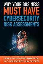 Why Your Business Must Have Cybersecurity Risk Assessments: Learn the Reasons WHY From 14 Cybersecurity Experts