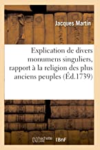 Explication de divers monumens singuliers, qui ont rapport à la religion des plus anciens peuples ,: Avec l'Examen de la Dernière Édition Des Ouvrages de S. Jérôme Et Un Traité Sur l'Astrologie