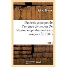 Des Trois Principes de l'Essence Divine, Ou de l'Eternel Engendrement Sans Origine. Tome 1