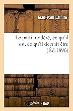 Le Parti Modere, Ce Qu'Il Est, Ce Qu'Il Devrait Être , par Jean-Paul Laffitte